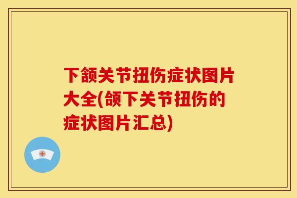 下颔关节扭伤症状图片大全(颌下关节扭伤的症状图片汇总)
