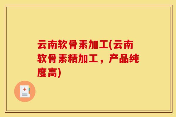 云南软骨素加工(云南软骨素精加工，产品纯度高)