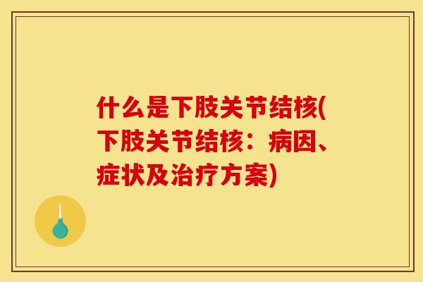 什么是下肢关节结核(下肢关节结核：病因、症状及治疗方案)