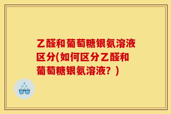 乙醛和葡萄糖银氨溶液区分(如何区分乙醛和葡萄糖银氨溶液？)