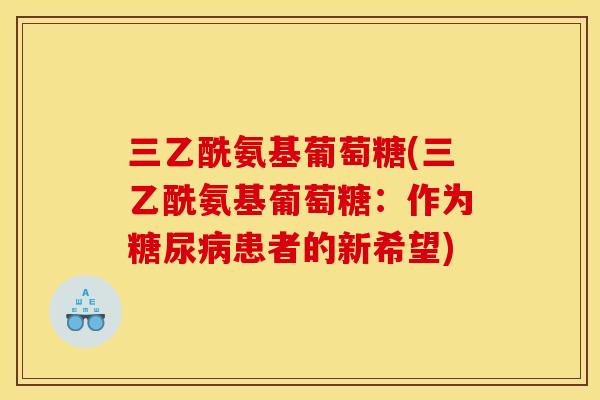 三乙酰氨基葡萄糖(三乙酰氨基葡萄糖：作为糖尿病患者的新希望)
