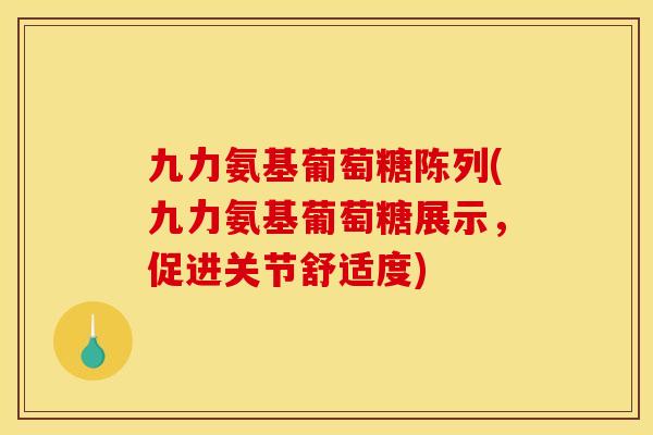 九力氨基葡萄糖陈列(九力氨基葡萄糖展示，促进关节舒适度)