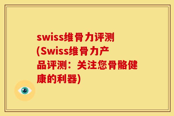 swiss维骨力评测(Swiss维骨力产品评测：关注您骨骼健康的利器)