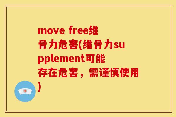 move free维骨力危害(维骨力supplement可能存在危害，需谨慎使用)