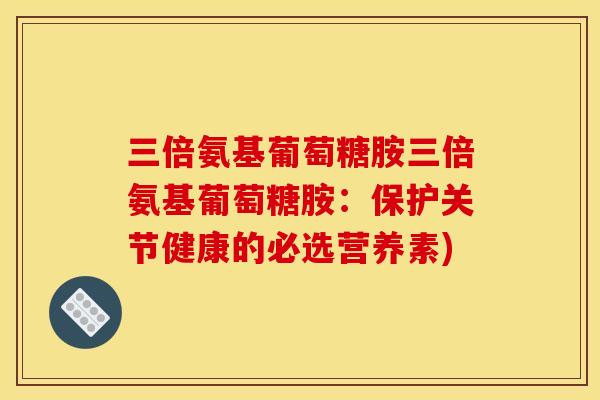 三倍氨基葡萄糖胺三倍氨基葡萄糖胺：保护关节健康的必选营养素)