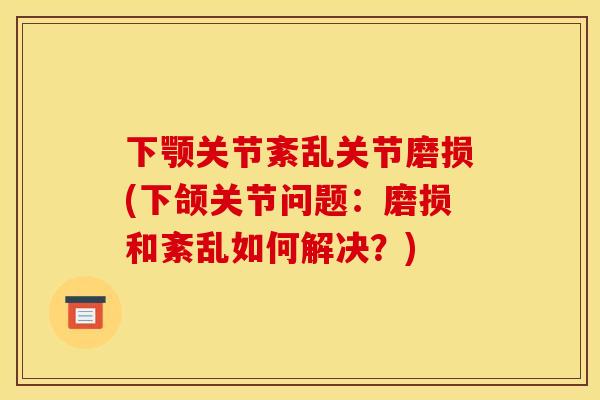 下颚关节紊乱关节磨损(下颌关节问题：磨损和紊乱如何解决？)