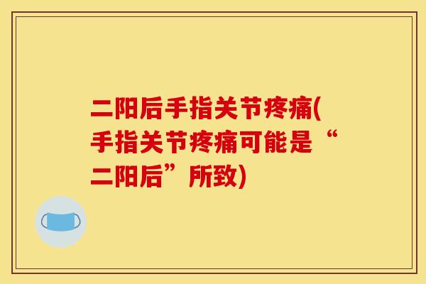 二阳后手指关节疼痛(手指关节疼痛可能是“二阳后”所致)