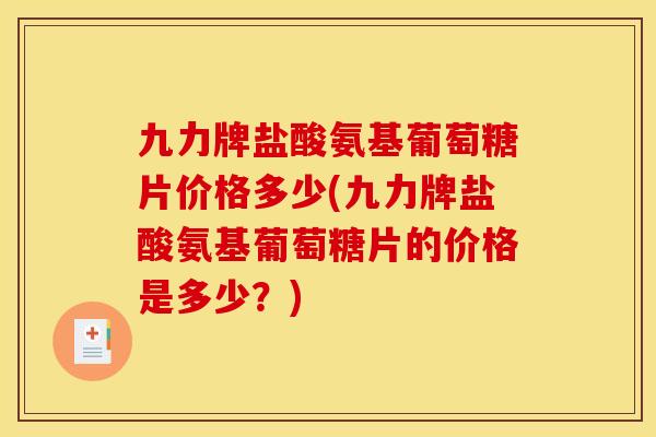 九力牌盐酸氨基葡萄糖片价格多少(九力牌盐酸氨基葡萄糖片的价格是多少？)