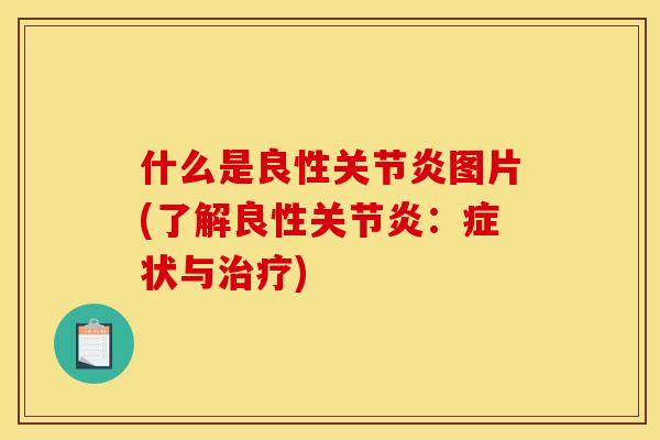 什么是良性关节炎图片(了解良性关节炎：症状与治疗)