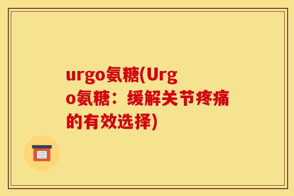 urgo氨糖(Urgo氨糖：缓解关节疼痛的有效选择)