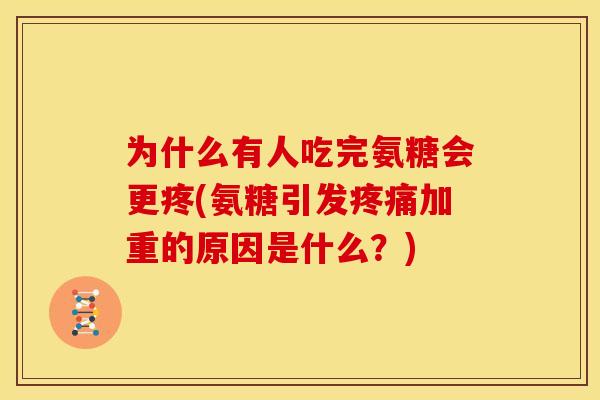 为什么有人吃完氨糖会更疼(氨糖引发疼痛加重的原因是什么？)