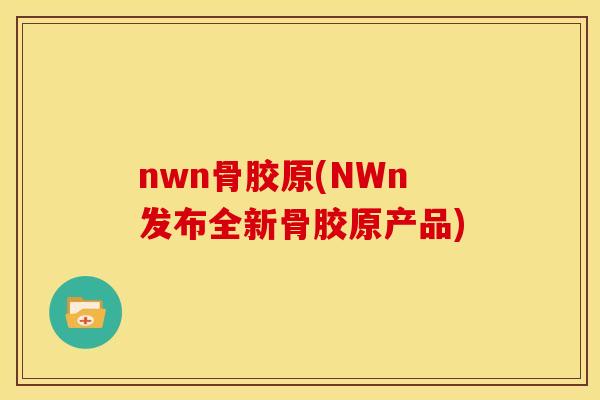 nwn骨胶原(NWn发布全新骨胶原产品)