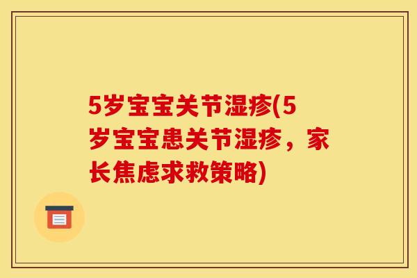 5岁宝宝关节湿疹(5岁宝宝患关节湿疹，家长焦虑求救策略)