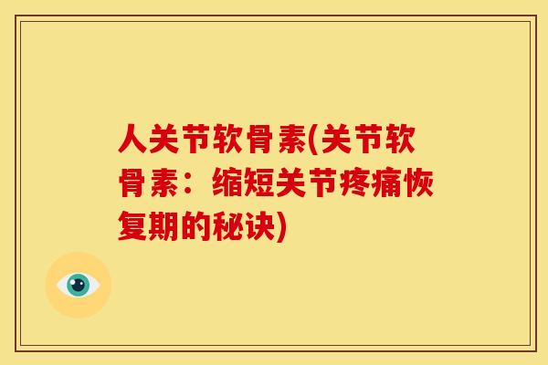 人关节软骨素(关节软骨素：缩短关节疼痛恢复期的秘诀)