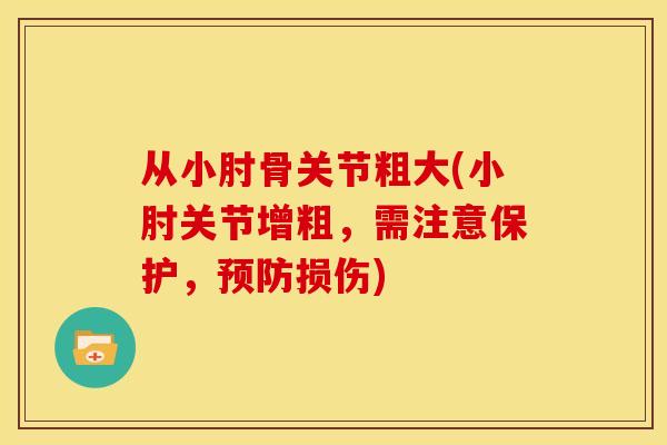 从小肘骨关节粗大(小肘关节增粗，需注意保护，预防损伤)