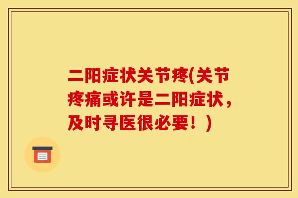 二阳症状关节疼(关节疼痛或许是二阳症状，及时寻医很必要！)