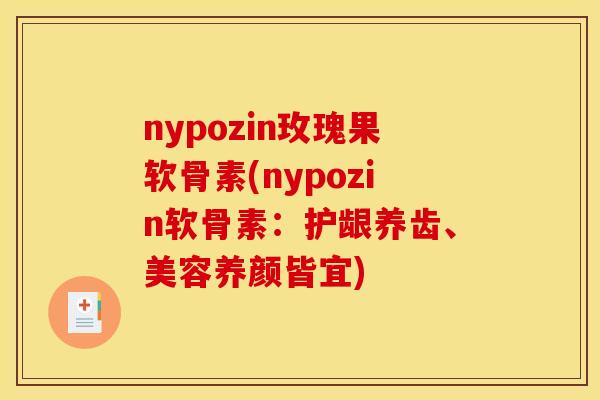 nypozin玫瑰果软骨素(nypozin软骨素：护龈养齿、美容养颜皆宜)