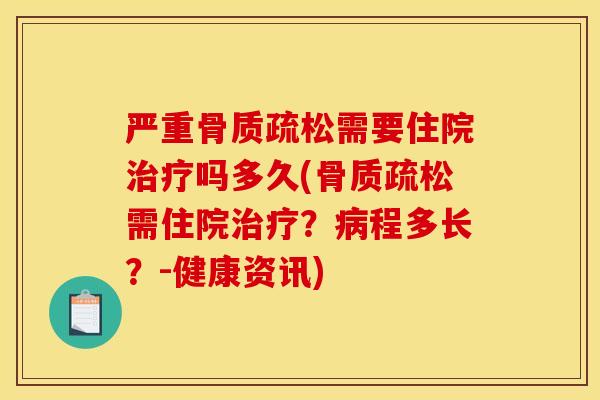 严重骨质疏松需要住院治疗吗多久(骨质疏松需住院治疗？病程多长？-健康资讯)