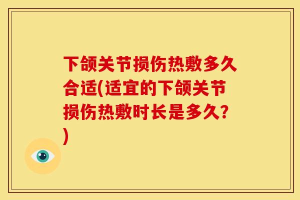 下颌关节损伤热敷多久合适(适宜的下颌关节损伤热敷时长是多久？)