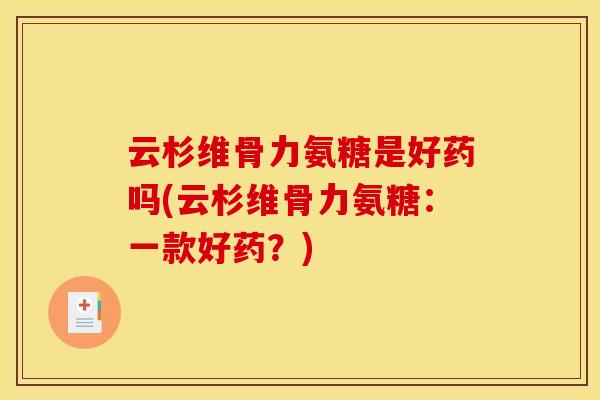 云杉维骨力氨糖是好药吗(云杉维骨力氨糖：一款好药？)