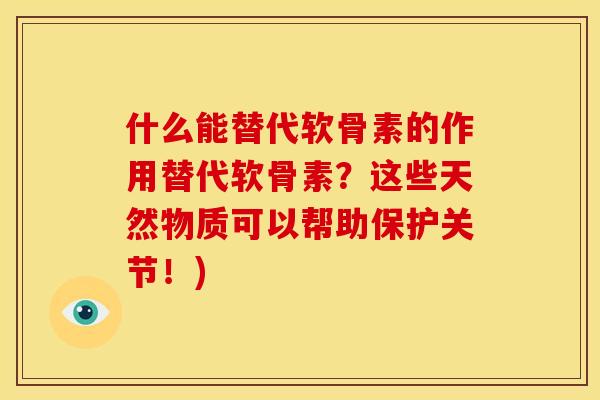 什么能替代软骨素的作用替代软骨素？这些天然物质可以帮助保护关节！)