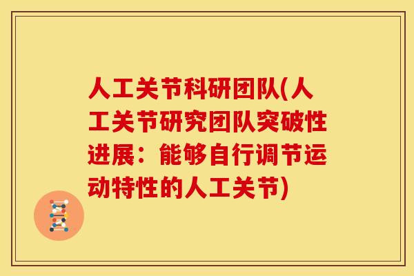 人工关节科研团队(人工关节研究团队突破性进展：能够自行调节运动特性的人工关节)