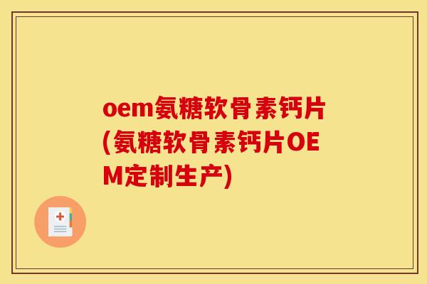 oem氨糖软骨素钙片(氨糖软骨素钙片OEM定制生产)