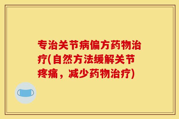 专治关节病偏方药物治疗(自然方法缓解关节疼痛，减少药物治疗)