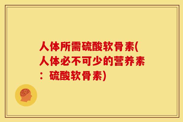 人体所需硫酸软骨素(人体必不可少的营养素：硫酸软骨素)