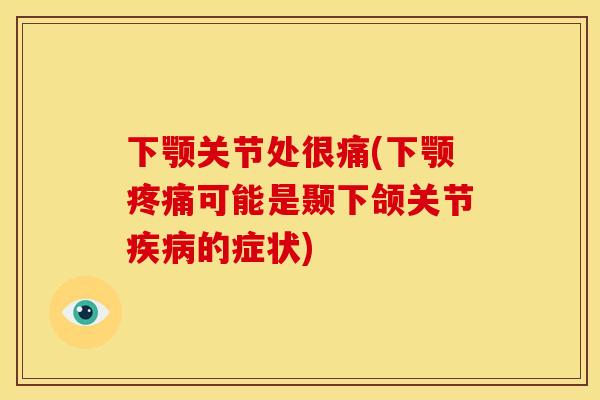 下颚关节处很痛(下颚疼痛可能是颞下颌关节疾病的症状)