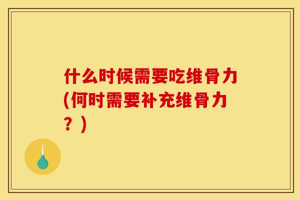 什么时候需要吃维骨力(何时需要补充维骨力？)