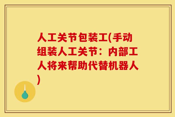 人工关节包装工(手动组装人工关节：内部工人将来帮助代替机器人)
