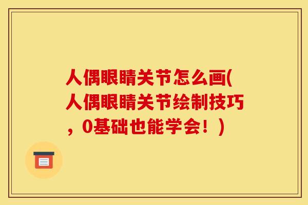 人偶眼睛关节怎么画(人偶眼睛关节绘制技巧，0基础也能学会！)