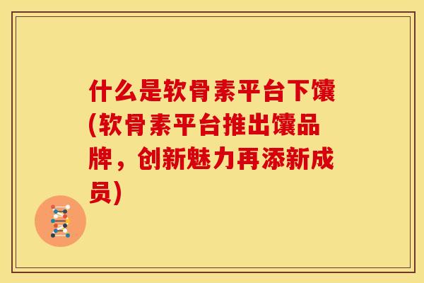 什么是软骨素平台下馕(软骨素平台推出馕品牌，创新魅力再添新成员)