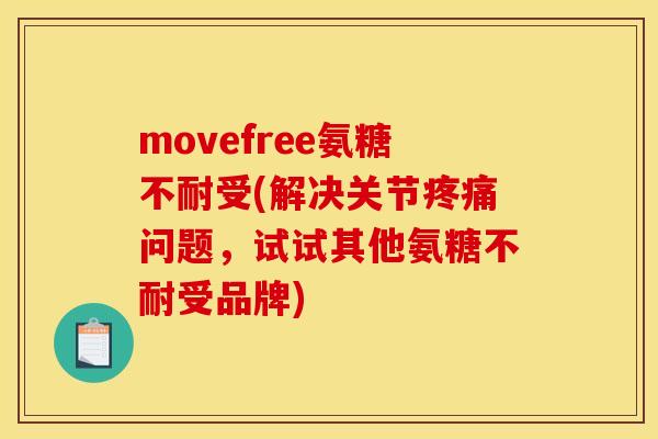 movefree氨糖不耐受(解决关节疼痛问题，试试其他氨糖不耐受品牌)