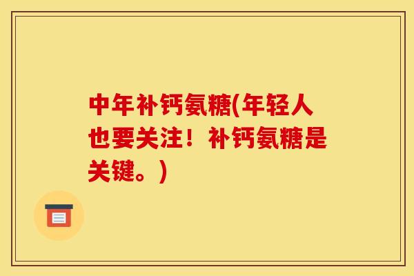 中年补钙氨糖(年轻人也要关注！补钙氨糖是关键。)