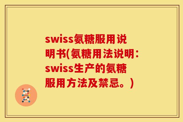 swiss氨糖服用说明书(氨糖用法说明：swiss生产的氨糖服用方法及禁忌。)