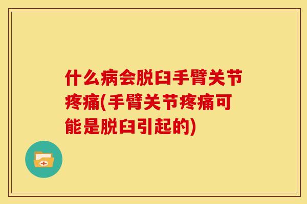 什么病会脱臼手臂关节疼痛(手臂关节疼痛可能是脱臼引起的)