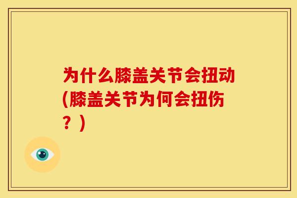 为什么膝盖关节会扭动(膝盖关节为何会扭伤？)