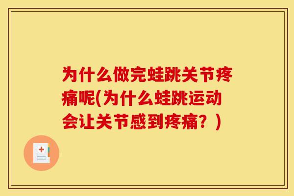 为什么做完蛙跳关节疼痛呢(为什么蛙跳运动会让关节感到疼痛？)
