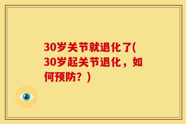 30岁关节就退化了(30岁起关节退化，如何预防？)