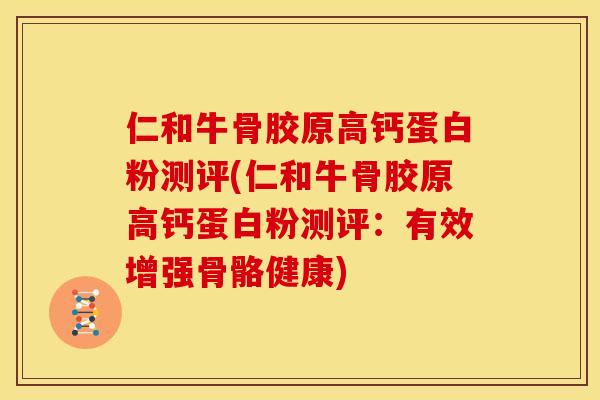 仁和牛骨胶原高钙蛋白粉测评(仁和牛骨胶原高钙蛋白粉测评：有效增强骨骼健康)