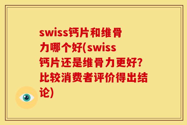 swiss钙片和维骨力哪个好(swiss钙片还是维骨力更好？比较消费者评价得出结论)