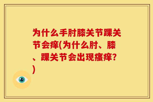 为什么手肘膝关节踝关节会痒(为什么肘、膝、踝关节会出现瘙痒？)