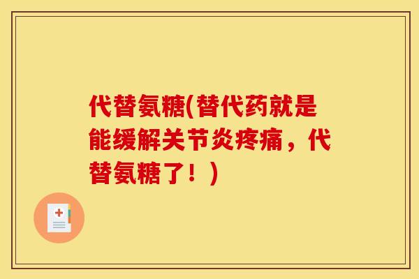 代替氨糖(替代药就是能缓解关节炎疼痛，代替氨糖了！)