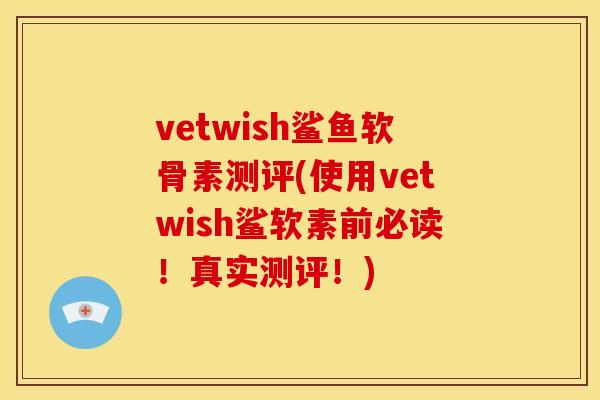 vetwish鲨鱼软骨素测评(使用vetwish鲨软素前必读！真实测评！)