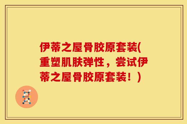 伊蒂之屋骨胶原套装(重塑肌肤弹性，尝试伊蒂之屋骨胶原套装！)