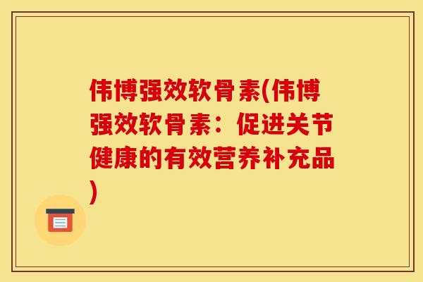 伟博强效软骨素(伟博强效软骨素：促进关节健康的有效营养补充品)