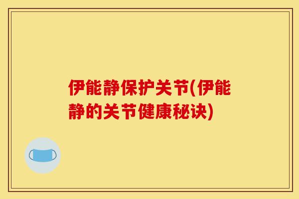 伊能静保护关节(伊能静的关节健康秘诀)