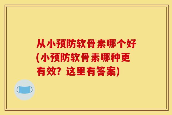 从小预防软骨素哪个好(小预防软骨素哪种更有效？这里有答案)